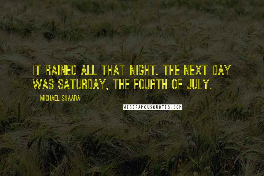 Michael Shaara Quotes: It rained all that night. The next day was Saturday, the Fourth of July.