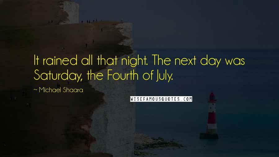 Michael Shaara Quotes: It rained all that night. The next day was Saturday, the Fourth of July.