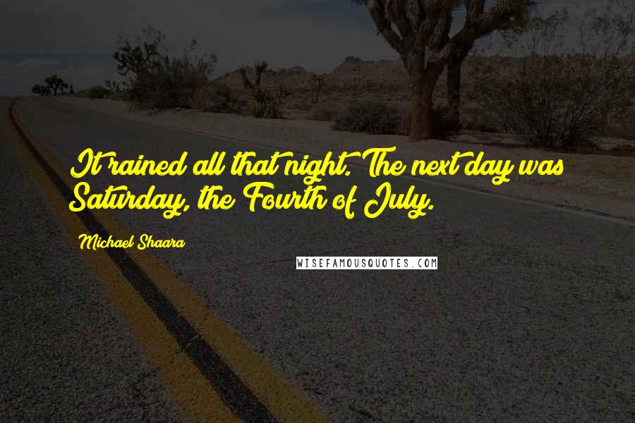 Michael Shaara Quotes: It rained all that night. The next day was Saturday, the Fourth of July.