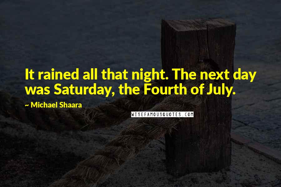Michael Shaara Quotes: It rained all that night. The next day was Saturday, the Fourth of July.