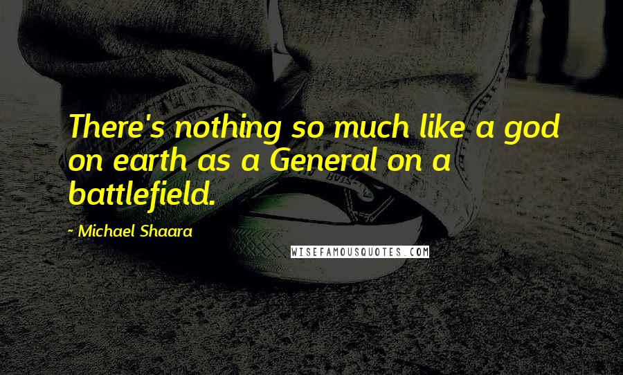 Michael Shaara Quotes: There's nothing so much like a god on earth as a General on a battlefield.