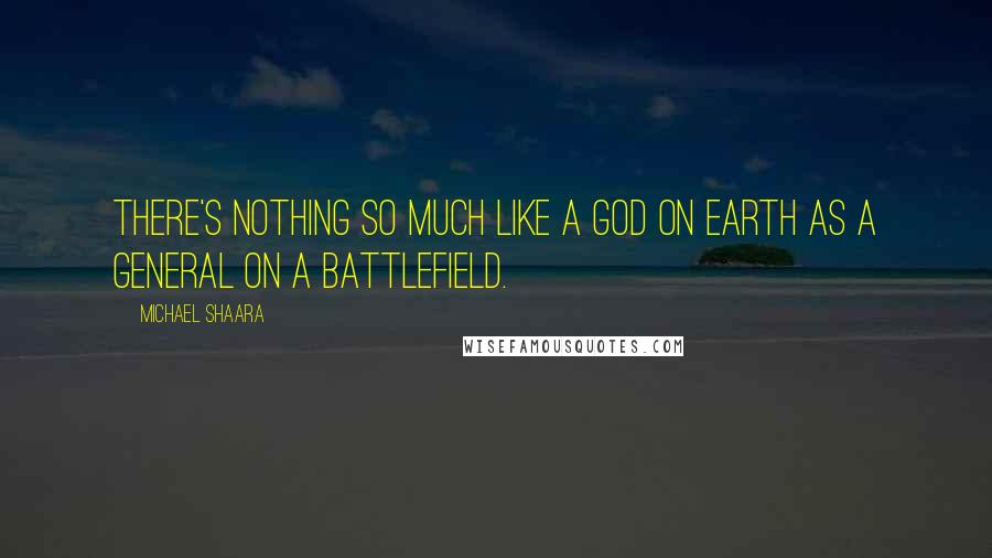 Michael Shaara Quotes: There's nothing so much like a god on earth as a General on a battlefield.