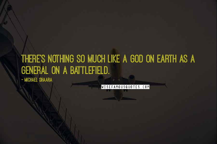 Michael Shaara Quotes: There's nothing so much like a god on earth as a General on a battlefield.