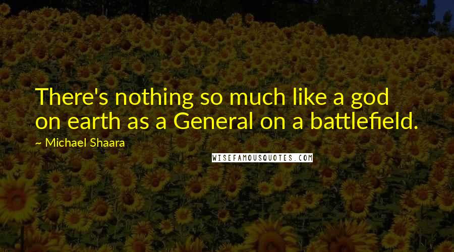 Michael Shaara Quotes: There's nothing so much like a god on earth as a General on a battlefield.