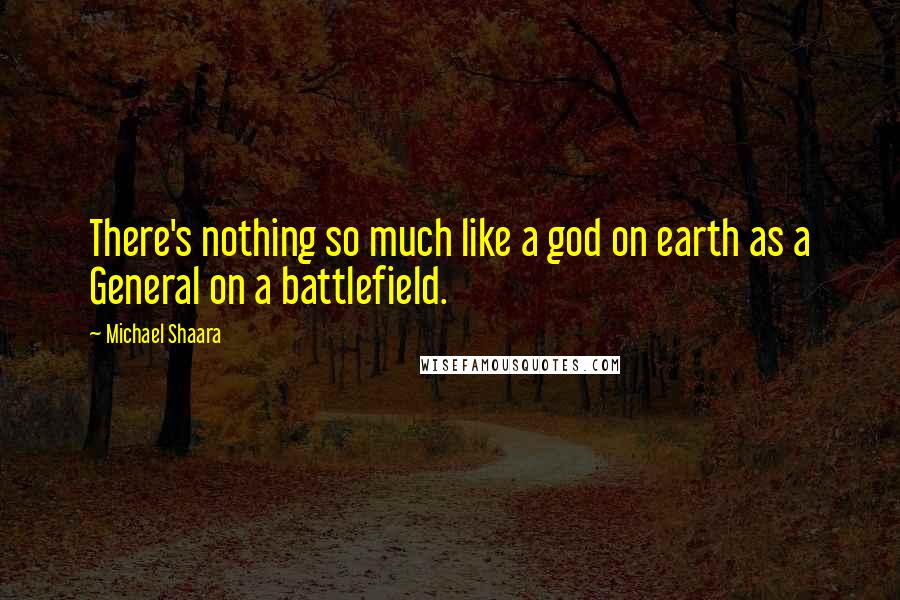 Michael Shaara Quotes: There's nothing so much like a god on earth as a General on a battlefield.