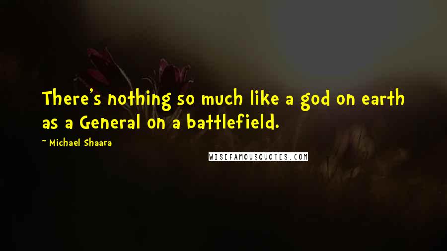 Michael Shaara Quotes: There's nothing so much like a god on earth as a General on a battlefield.