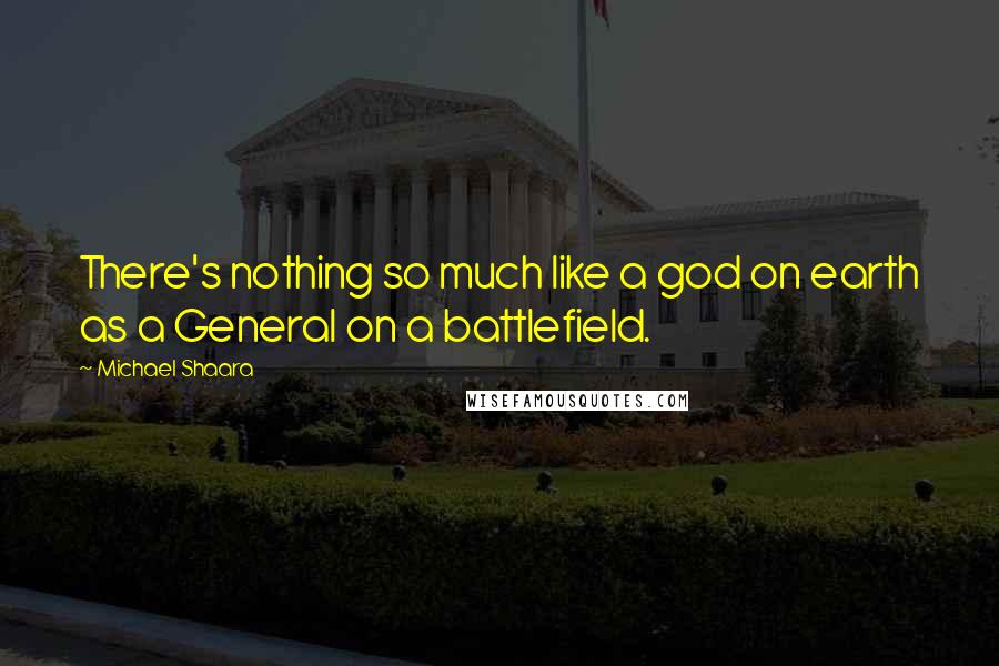 Michael Shaara Quotes: There's nothing so much like a god on earth as a General on a battlefield.