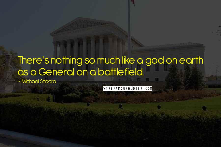 Michael Shaara Quotes: There's nothing so much like a god on earth as a General on a battlefield.