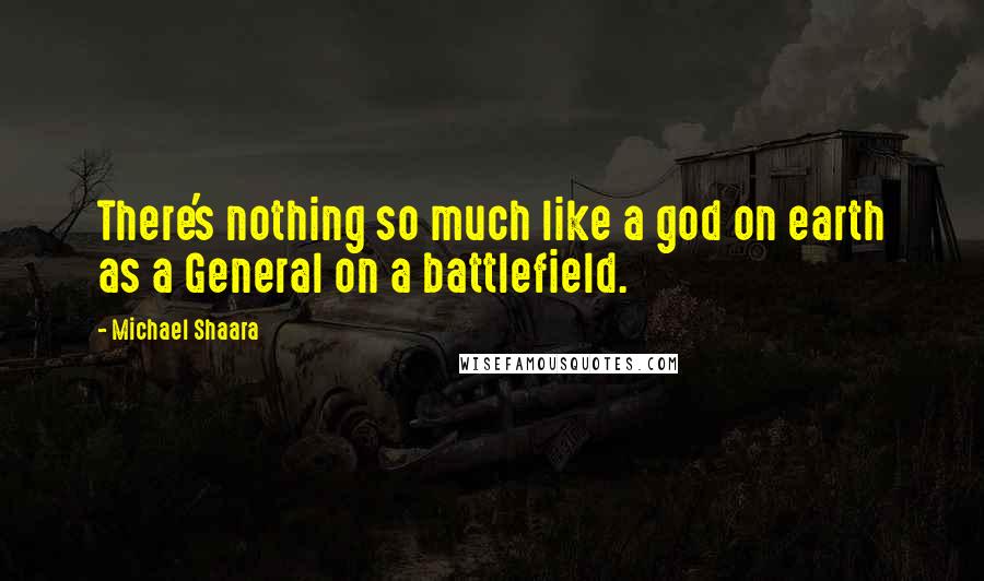 Michael Shaara Quotes: There's nothing so much like a god on earth as a General on a battlefield.