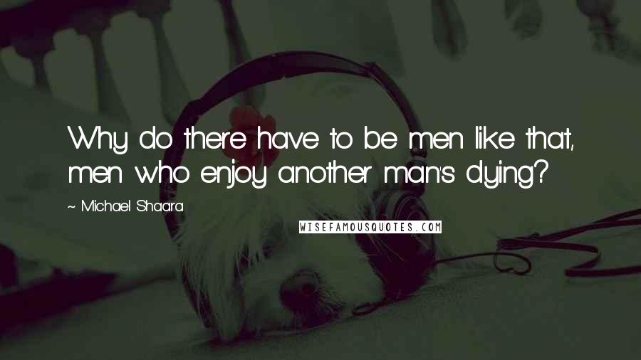 Michael Shaara Quotes: Why do there have to be men like that, men who enjoy another man's dying?