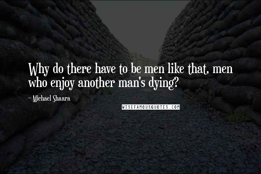 Michael Shaara Quotes: Why do there have to be men like that, men who enjoy another man's dying?