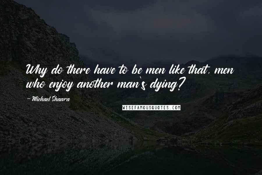 Michael Shaara Quotes: Why do there have to be men like that, men who enjoy another man's dying?