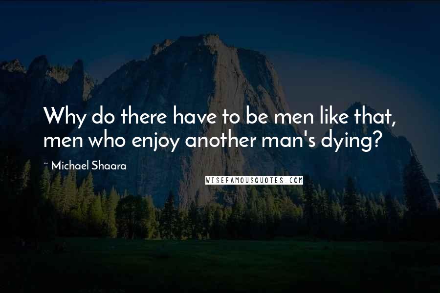 Michael Shaara Quotes: Why do there have to be men like that, men who enjoy another man's dying?