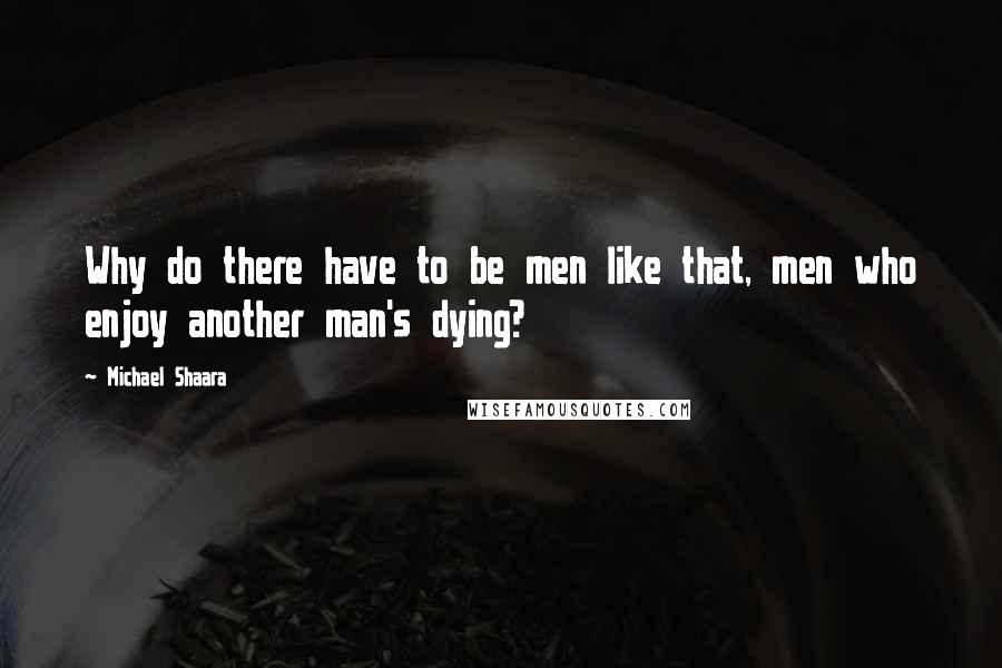 Michael Shaara Quotes: Why do there have to be men like that, men who enjoy another man's dying?