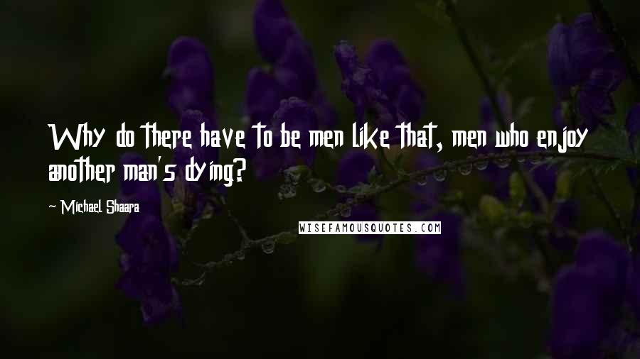 Michael Shaara Quotes: Why do there have to be men like that, men who enjoy another man's dying?