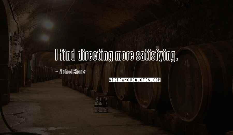 Michael Shanks Quotes: I find directing more satisfying.