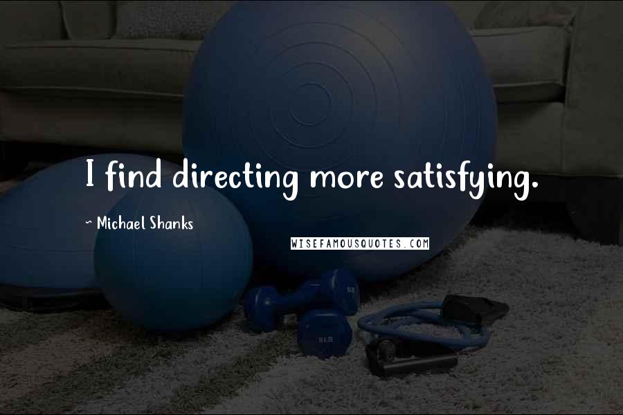 Michael Shanks Quotes: I find directing more satisfying.