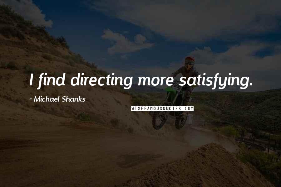 Michael Shanks Quotes: I find directing more satisfying.