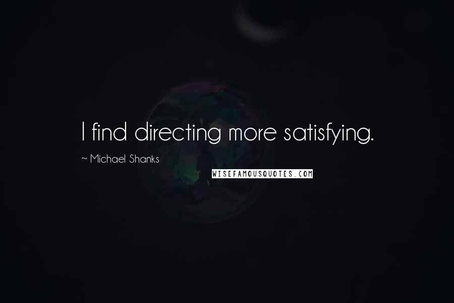 Michael Shanks Quotes: I find directing more satisfying.