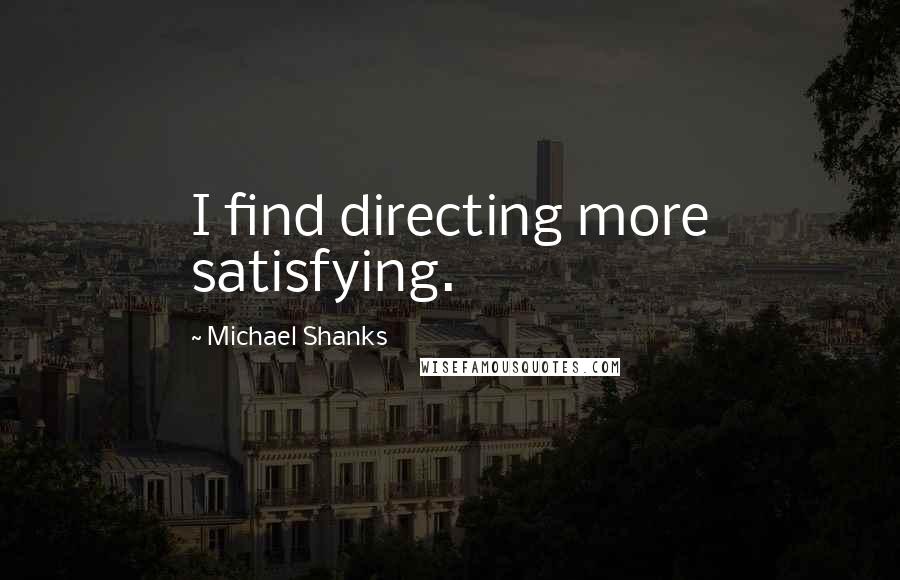 Michael Shanks Quotes: I find directing more satisfying.