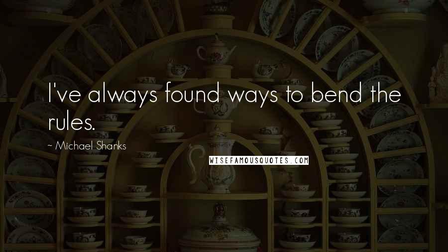 Michael Shanks Quotes: I've always found ways to bend the rules.