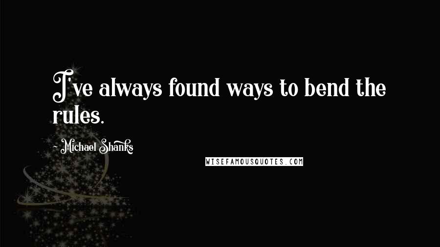 Michael Shanks Quotes: I've always found ways to bend the rules.