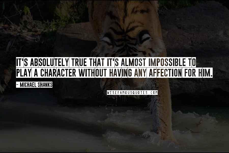 Michael Shanks Quotes: It's absolutely true that it's almost impossible to play a character without having any affection for him.