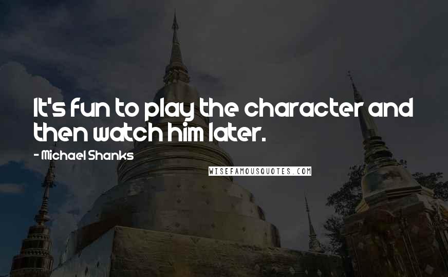 Michael Shanks Quotes: It's fun to play the character and then watch him later.