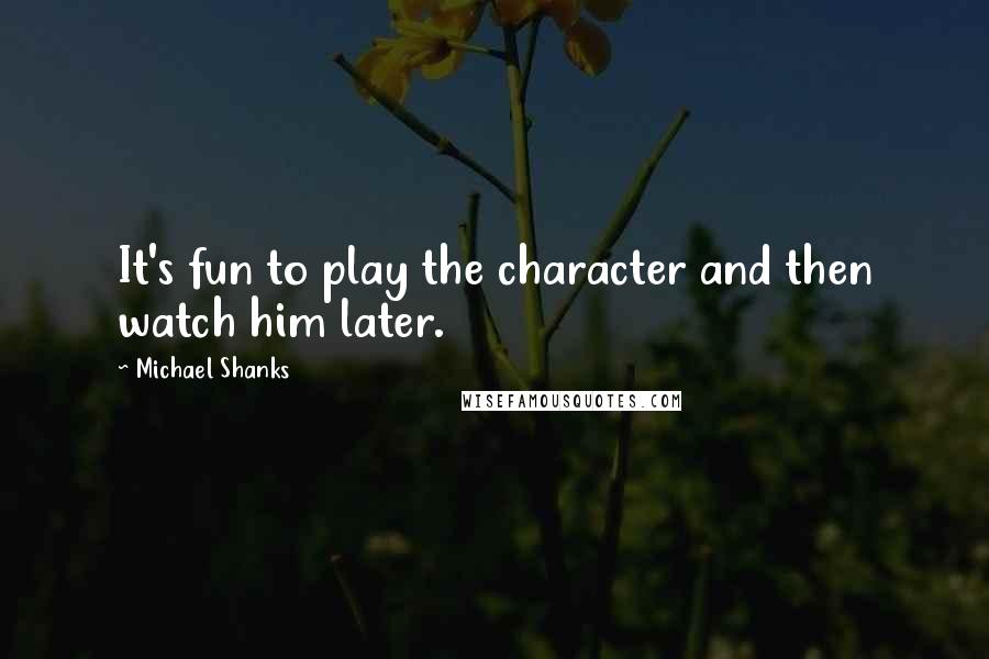Michael Shanks Quotes: It's fun to play the character and then watch him later.