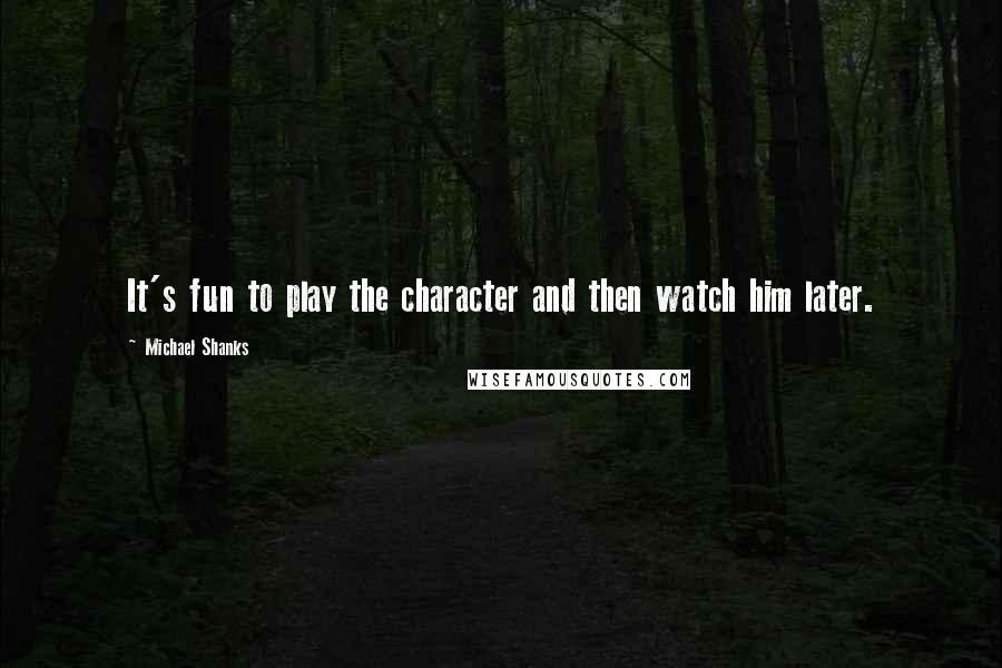 Michael Shanks Quotes: It's fun to play the character and then watch him later.