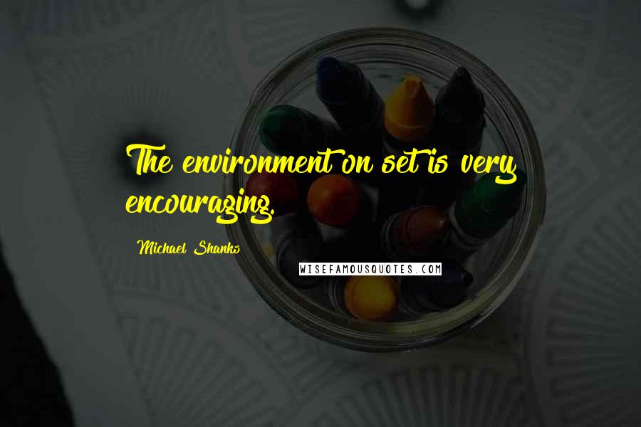 Michael Shanks Quotes: The environment on set is very encouraging.