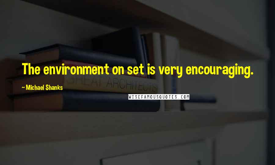 Michael Shanks Quotes: The environment on set is very encouraging.