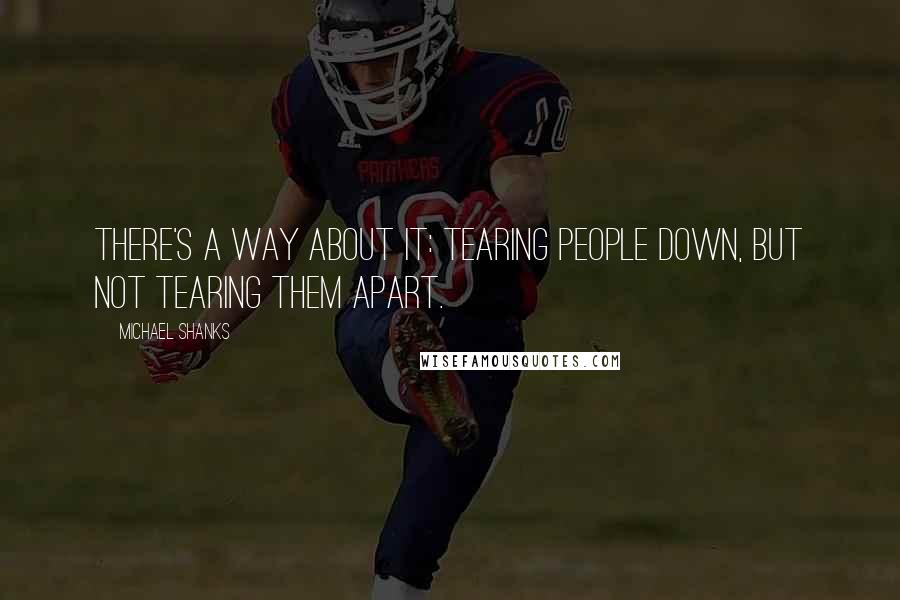 Michael Shanks Quotes: There's a way about it: tearing people down, but not tearing them apart.