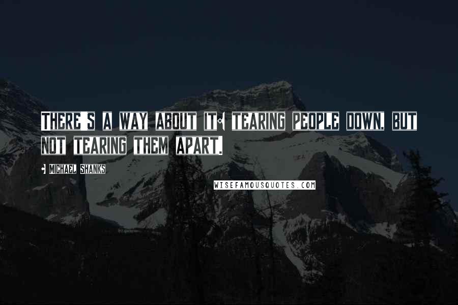 Michael Shanks Quotes: There's a way about it: tearing people down, but not tearing them apart.