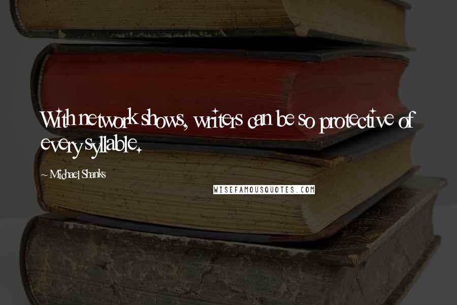 Michael Shanks Quotes: With network shows, writers can be so protective of every syllable.