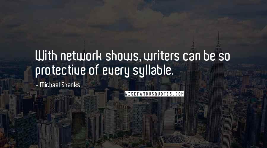 Michael Shanks Quotes: With network shows, writers can be so protective of every syllable.