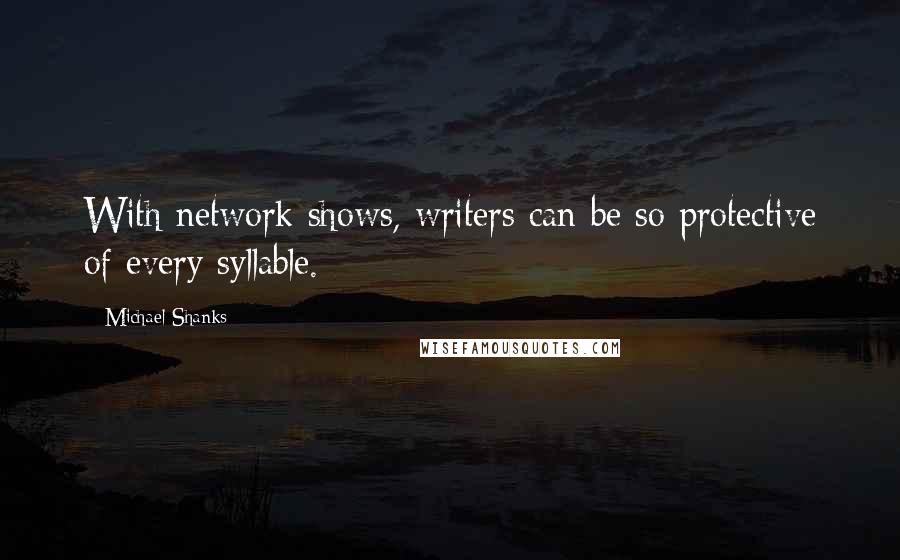 Michael Shanks Quotes: With network shows, writers can be so protective of every syllable.