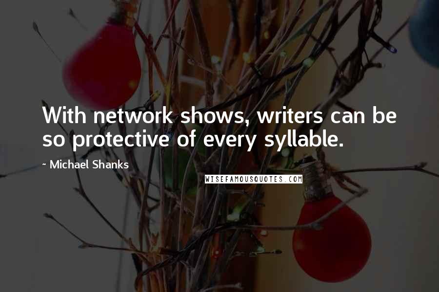 Michael Shanks Quotes: With network shows, writers can be so protective of every syllable.