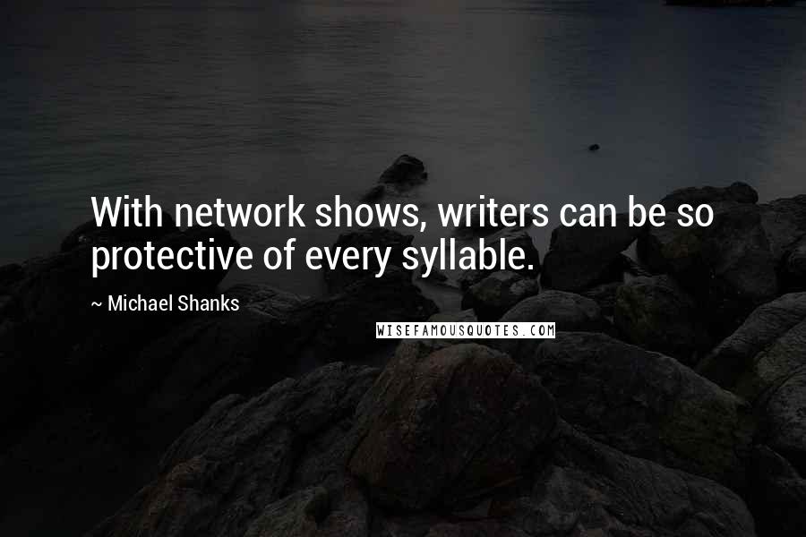 Michael Shanks Quotes: With network shows, writers can be so protective of every syllable.