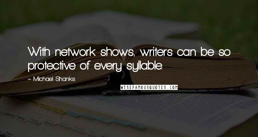 Michael Shanks Quotes: With network shows, writers can be so protective of every syllable.