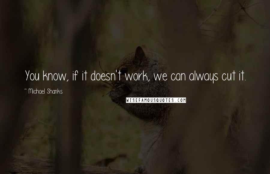 Michael Shanks Quotes: You know, if it doesn't work, we can always cut it.