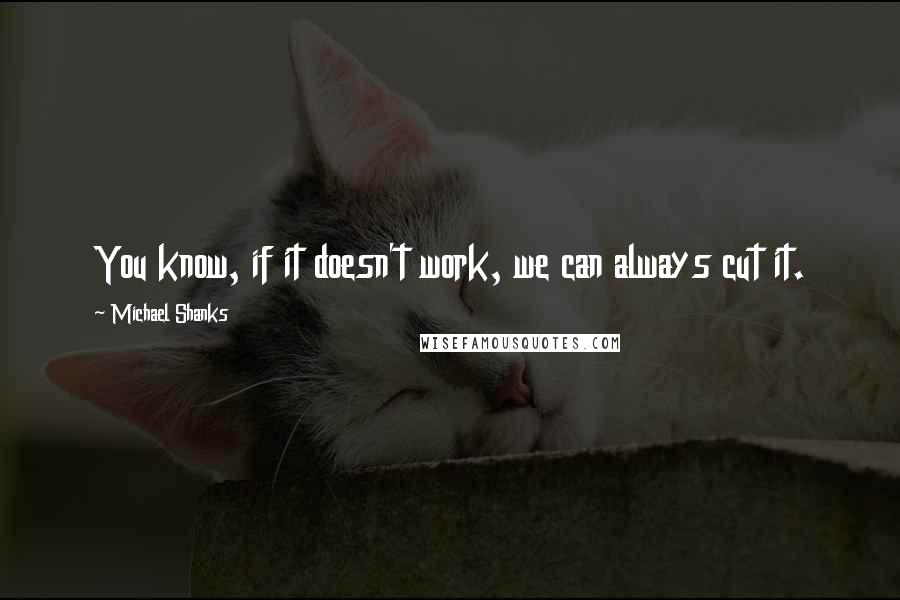 Michael Shanks Quotes: You know, if it doesn't work, we can always cut it.