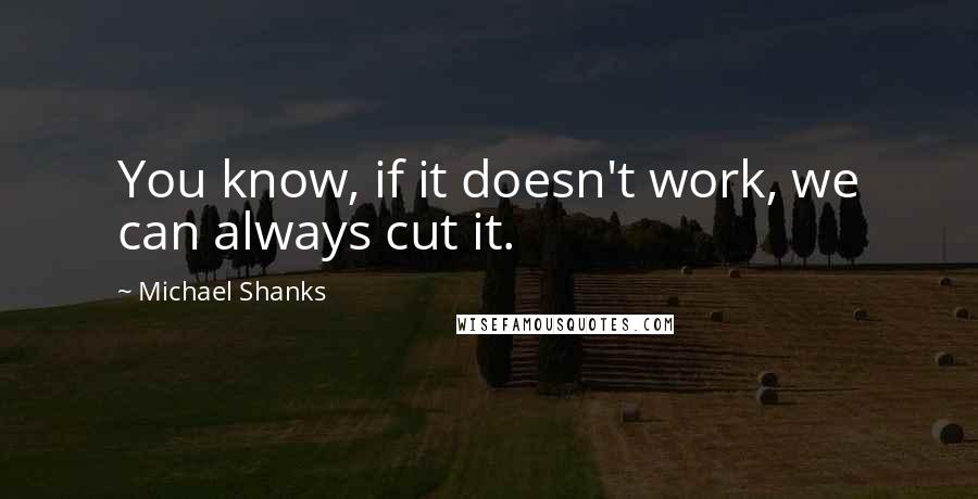 Michael Shanks Quotes: You know, if it doesn't work, we can always cut it.