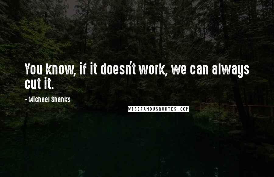 Michael Shanks Quotes: You know, if it doesn't work, we can always cut it.