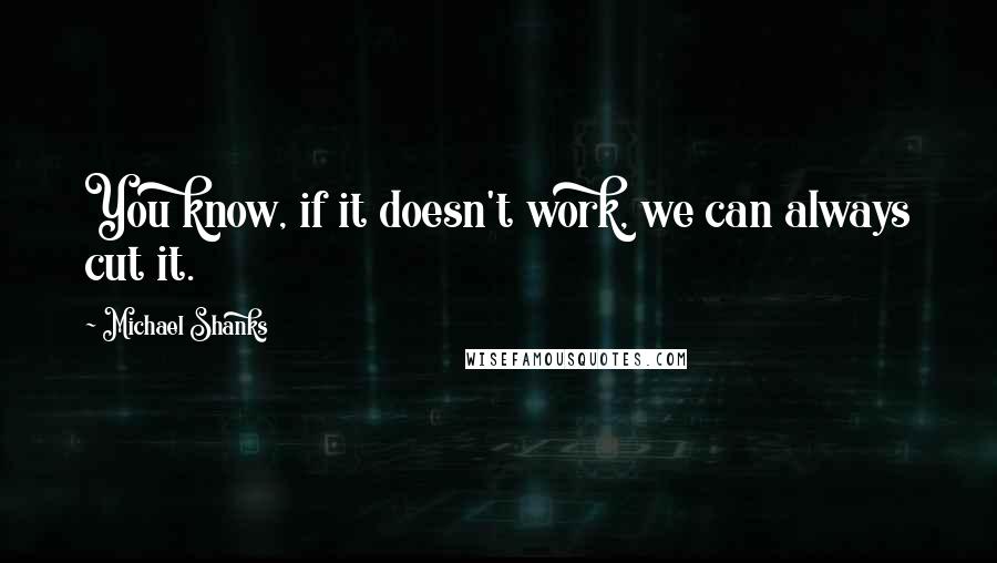 Michael Shanks Quotes: You know, if it doesn't work, we can always cut it.