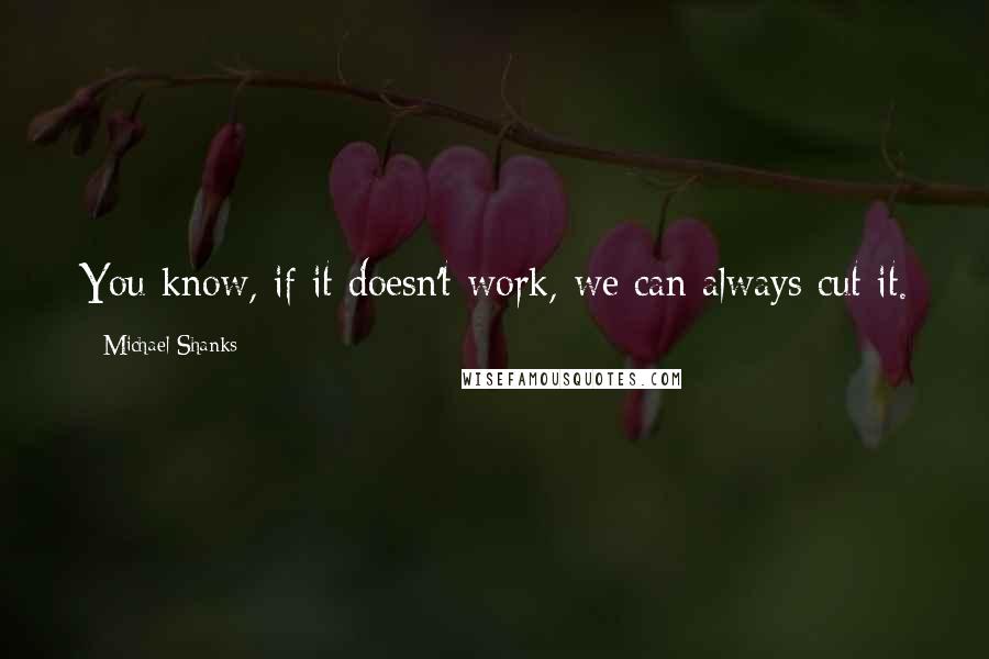 Michael Shanks Quotes: You know, if it doesn't work, we can always cut it.