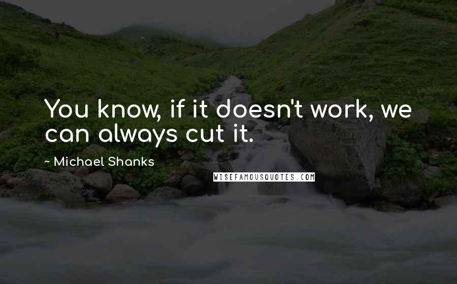 Michael Shanks Quotes: You know, if it doesn't work, we can always cut it.