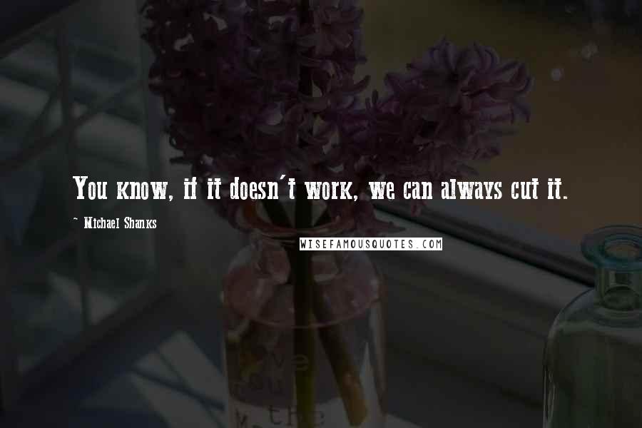 Michael Shanks Quotes: You know, if it doesn't work, we can always cut it.