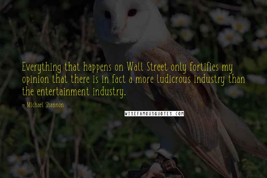 Michael Shannon Quotes: Everything that happens on Wall Street only fortifies my opinion that there is in fact a more ludicrous industry than the entertainment industry.