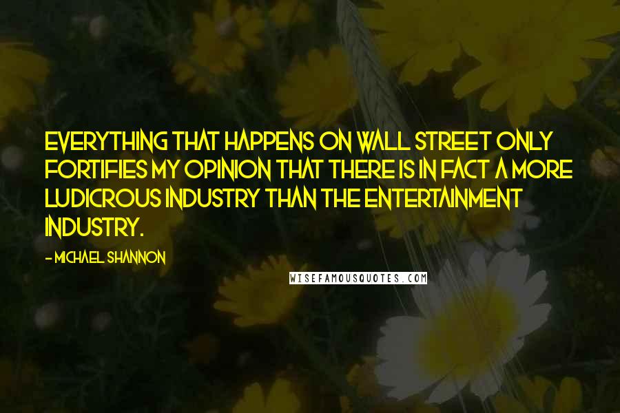 Michael Shannon Quotes: Everything that happens on Wall Street only fortifies my opinion that there is in fact a more ludicrous industry than the entertainment industry.